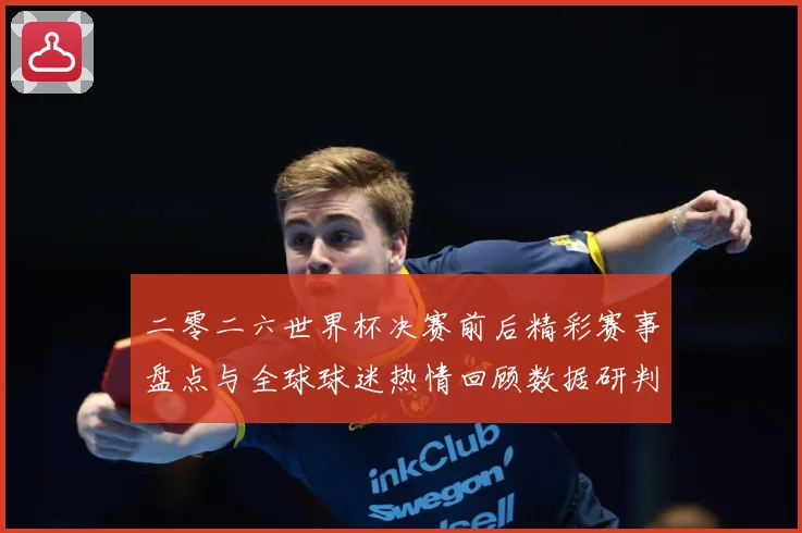 二零二六世界杯决赛前后精彩赛事盘点与全球球迷热情回顾数据研判：最新赛事动态与深度分析