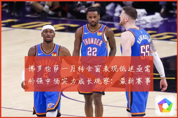佛罗伦萨一月转会窗表现低迷亟需补强中场实力成长观察：最新赛事动态与深度分析