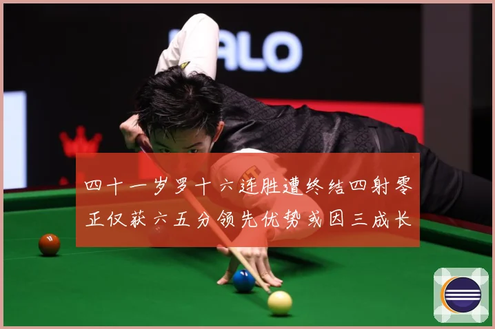 四十一岁罗十六连胜遭终结四射零正仅获六五分领先优势或因三成长观察：最新赛事动态与深度分析