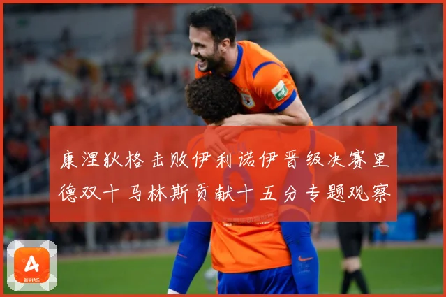 康涅狄格击败伊利诺伊晋级决赛里德双十马林斯贡献十五分专题观察：最新赛事动态与深度分析