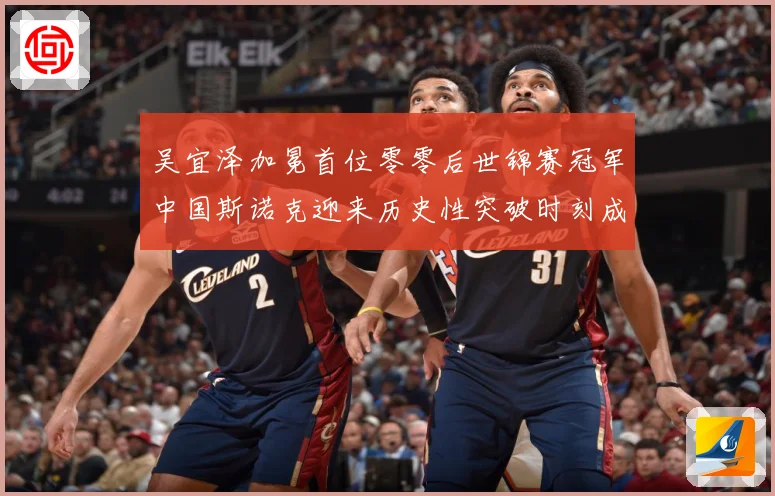 吴宜泽加冕首位零零后世锦赛冠军中国斯诺克迎来历史性突破时刻成长观察：最新赛事动态与深度分析