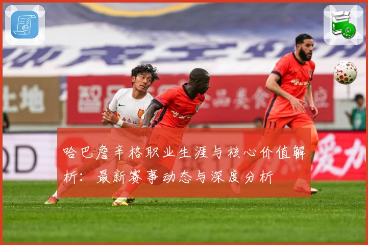 哈巴詹辛格职业生涯与核心价值解析：最新赛事动态与深度分析