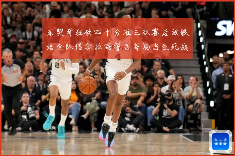 东契奇狂砍四十分准三双赛后放狠话全队信念拉满誓言每场当生死战赛场复盘：最新赛事动态与深度分析