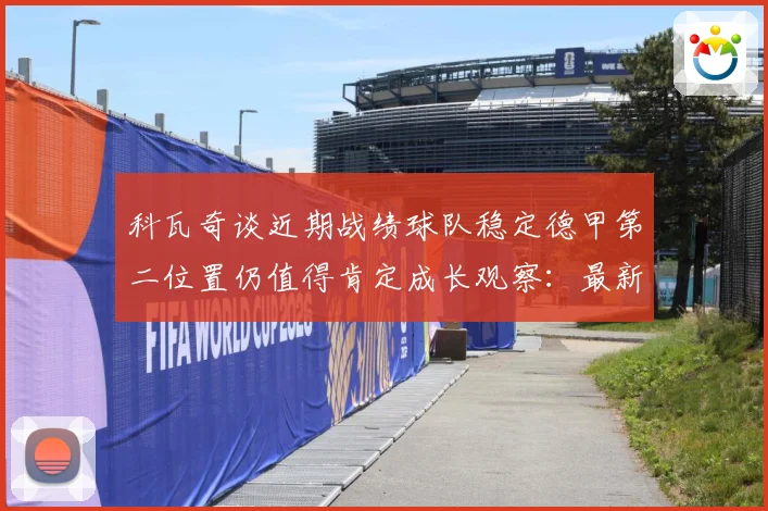科瓦奇谈近期战绩球队稳定德甲第二位置仍值得肯定成长观察：最新赛事动态与深度分析