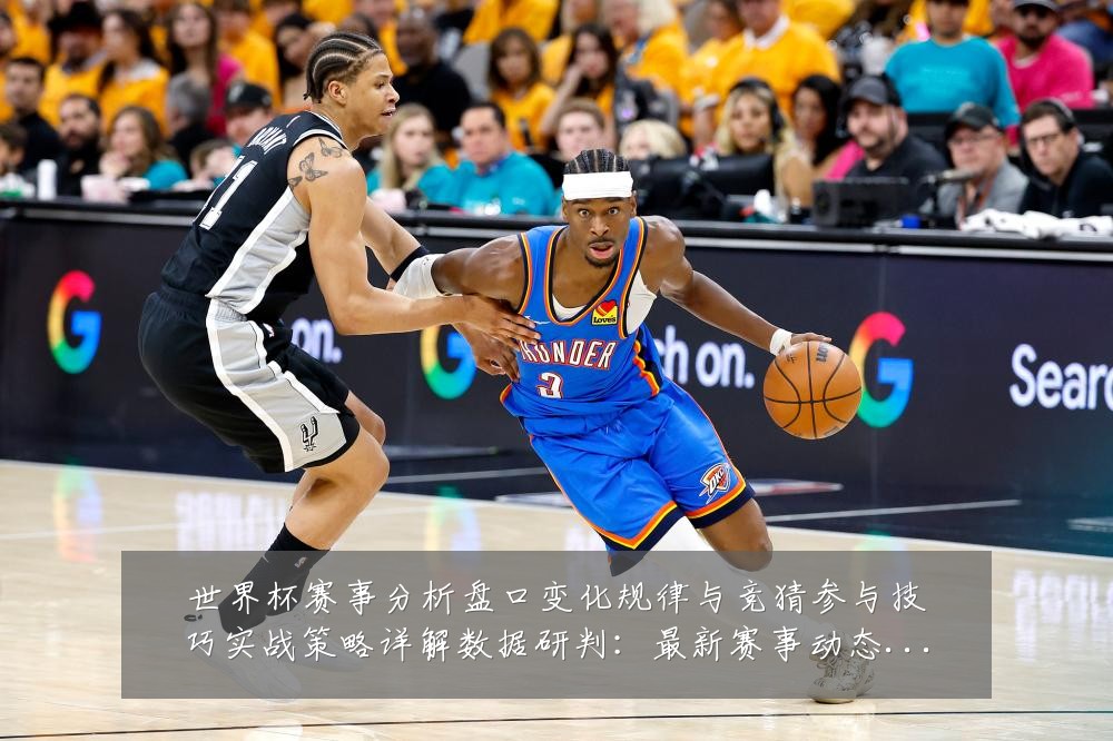 世界杯赛事分析盘口变化规律与竞猜参与技巧实战策略详解数据研判:最新赛事动态与深度分析
