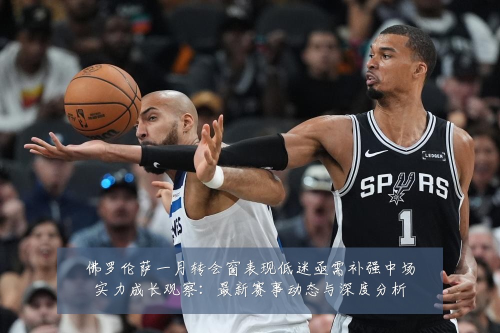 佛罗伦萨一月转会窗表现低迷亟需补强中场实力成长观察:最新赛事动态与深度分析