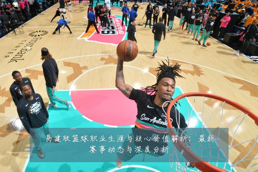 易建联篮球职业生涯与核心价值解析:最新赛事动态与深度分析