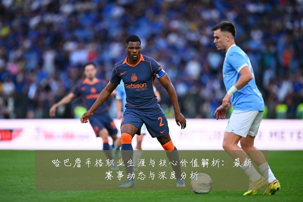 哈巴詹辛格职业生涯与核心价值解析:最新赛事动态与深度分析