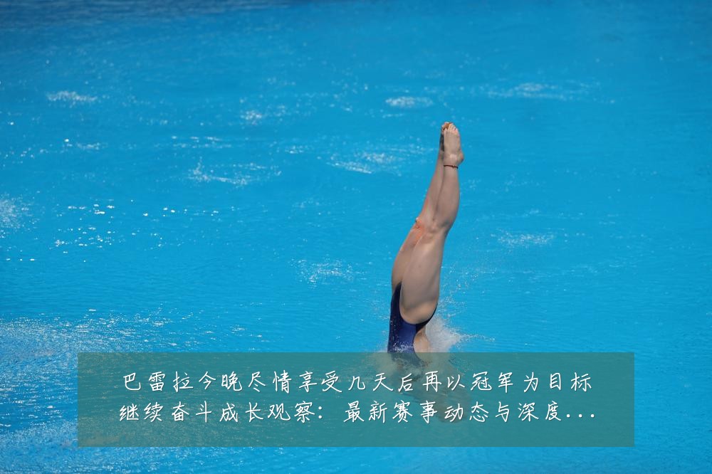 巴雷拉今晚尽情享受几天后再以冠军为目标继续奋斗成长观察:最新赛事动态与深度分析