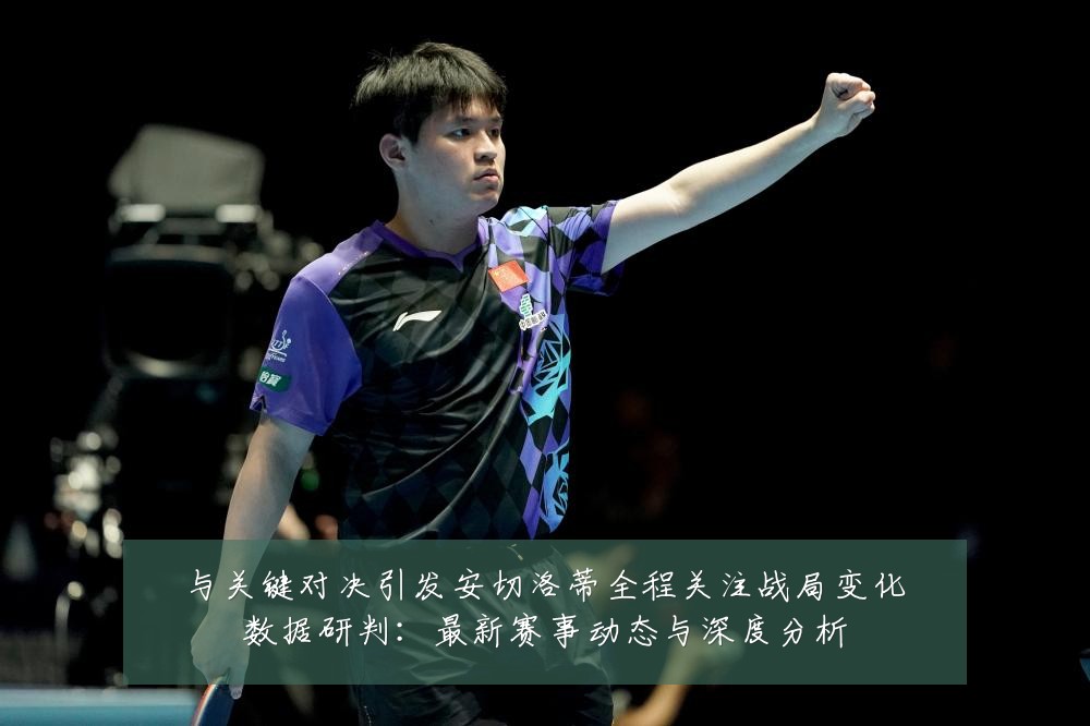 与关键对决引发安切洛蒂全程关注战局变化数据研判:最新赛事动态与深度分析