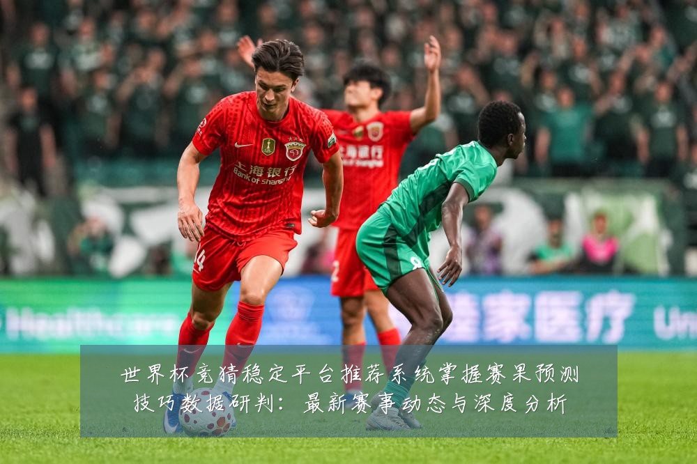 世界杯竞猜稳定平台推荐系统掌握赛果预测技巧数据研判:最新赛事动态与深度分析