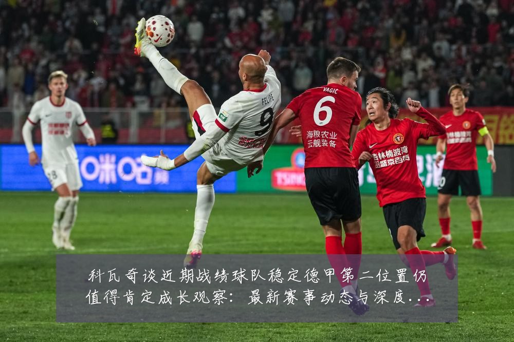 科瓦奇谈近期战绩球队稳定德甲第二位置仍值得肯定成长观察:最新赛事动态与深度分析